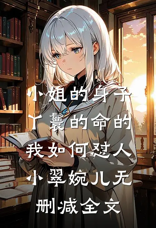 小姐的身子丫鬟的命的我如何怼人小翠婉儿无删减全文