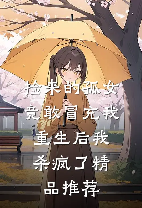 捡来的孤女竟敢冒充我，重生后我杀疯了精品推荐