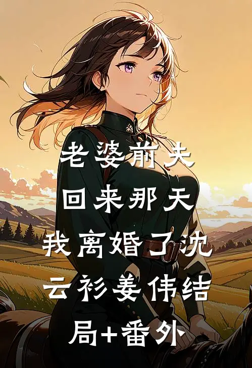 老婆前夫回来那天，我离婚了沈云衫姜伟结局+番外