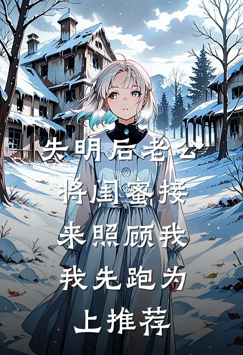 失明后老公将闺蜜接来照顾我，我先跑为上推荐