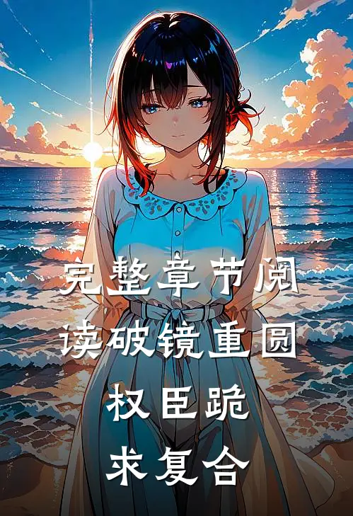 完整章节阅读破镜重圆：权臣跪求复合