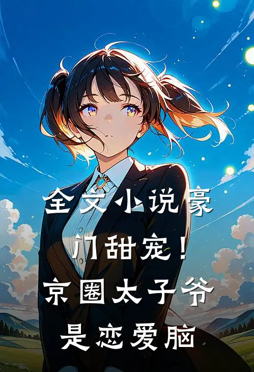 全文小说豪门甜宠！京圈太子爷是恋爱脑