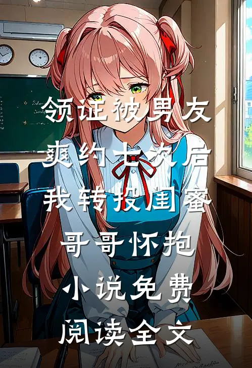 领证被男友爽约七次后，我转投闺蜜哥哥怀抱小说免费阅读全文