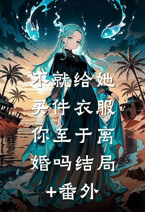 不就给她买件衣服，你至于离婚吗结局+番外