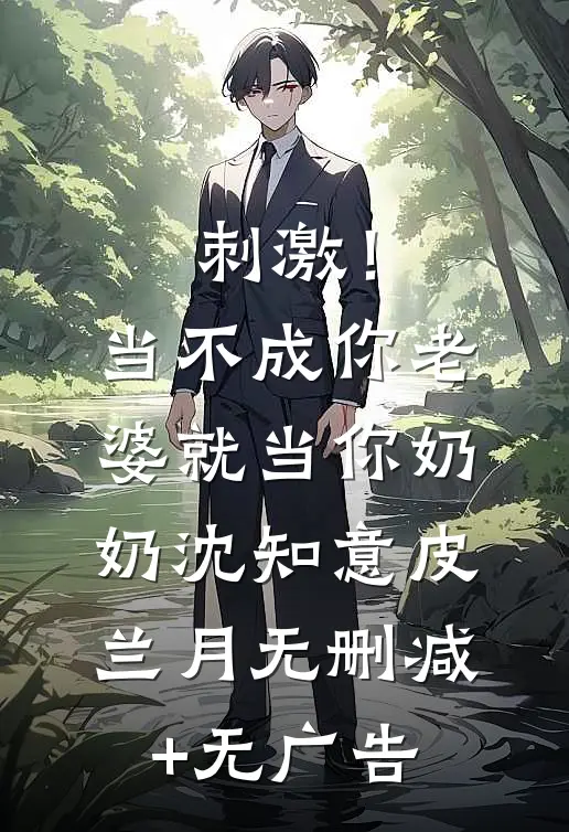刺激！当不成你老婆就当你奶奶沈知意皮兰月无删减+无广告