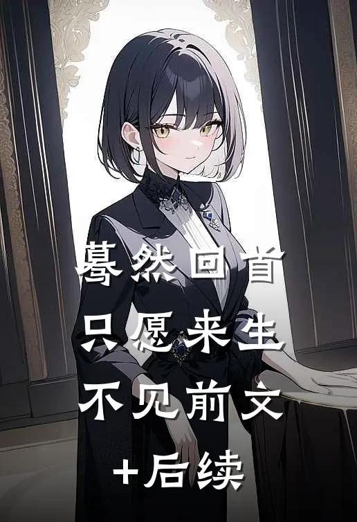 蓦然回首，只愿来生不见前文+后续
