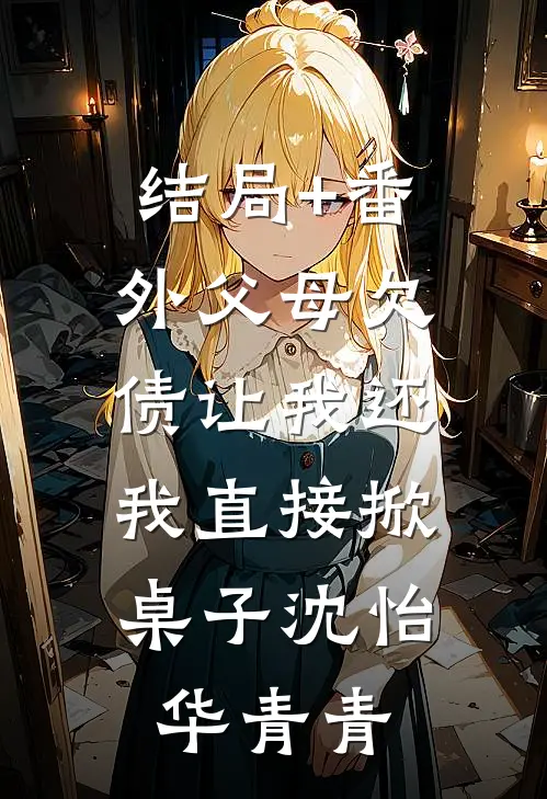 结局+番外父母欠债让我还，我直接掀桌子沈怡华青青