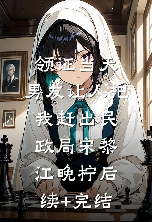 领证当天，男友让人把我赶出民政局宋黎江晚柠后续+完结
