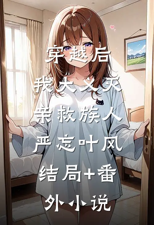 穿越后，我大义灭亲救族人: 严忘叶风结局+番外小说