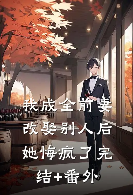 我成全前妻改娶别人后，她悔疯了完结+番外