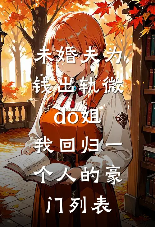 未婚夫为钱出轨微do姐，我回归一个人的豪门列表
