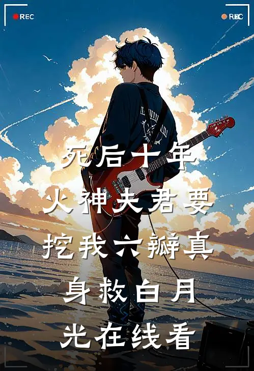 死后十年，火神夫君要挖我六瓣真身救白月光在线看