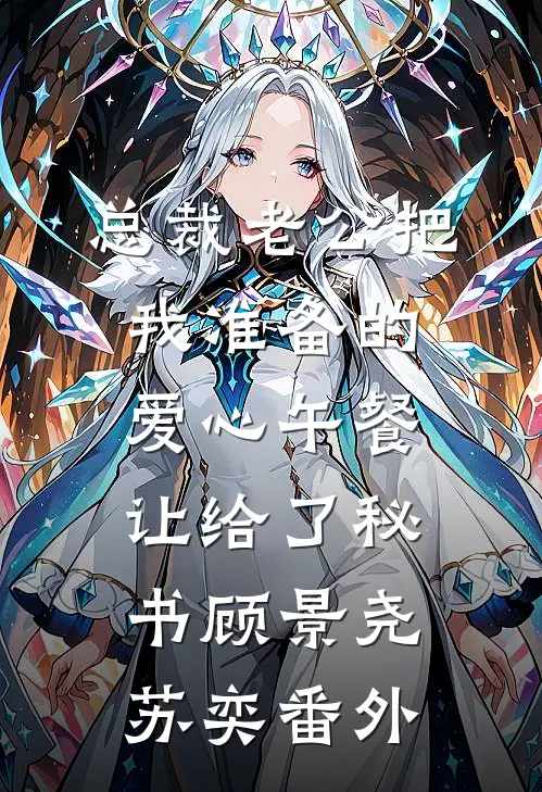 总裁老公把我准备的爱心午餐，让给了秘书顾景尧苏奕 番外