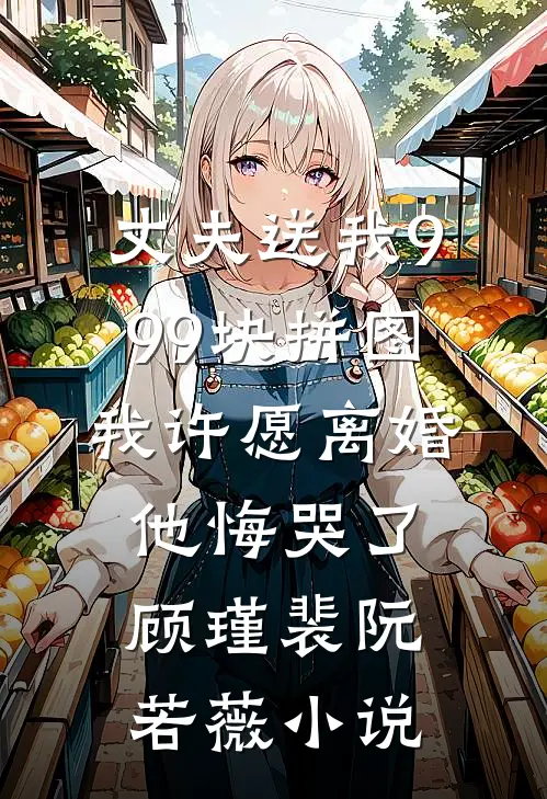丈夫送我999块拼图，我许愿离婚他悔哭了顾瑾裴阮若薇小说