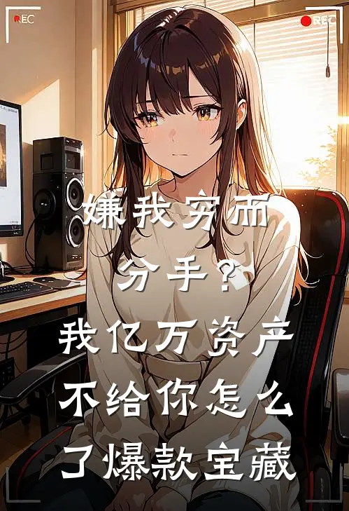 嫌我穷而分手？我亿万资产不给你怎么了爆款宝藏