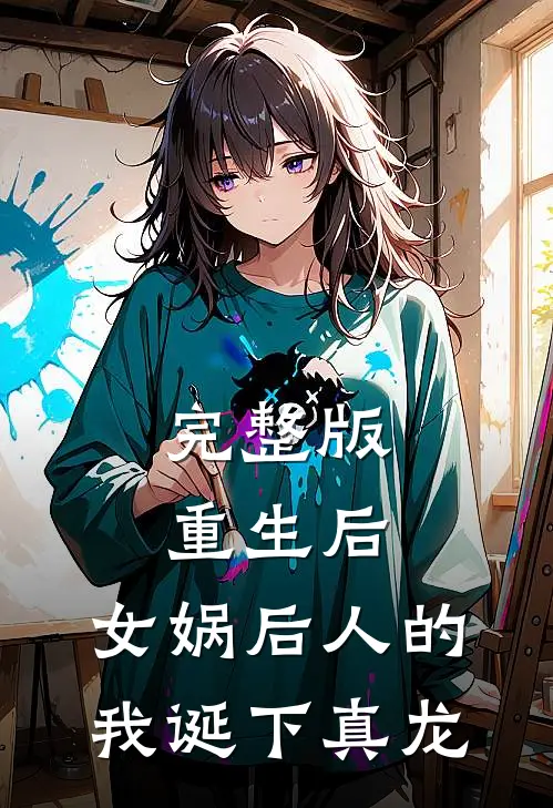 完整版重生后，女娲后人的我诞下真龙