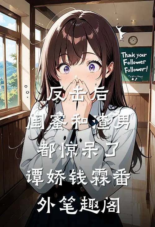 反击后，闺蜜和渣男都惊呆了：谭娇钱霖番外笔趣阁