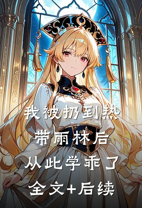 我被扔到热带雨林后，从此学乖了全文+后续