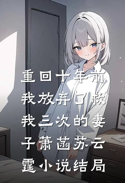 重回十年前，我放弃了救我三次的妻子萧菡苏云霆小说结局