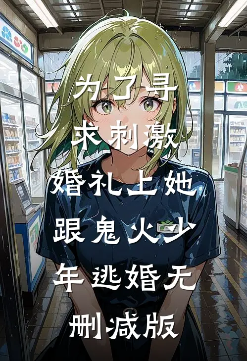 为了寻求刺激，婚礼上她跟鬼火少年逃婚无删减版