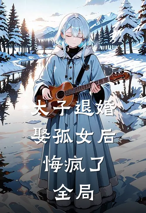 太子退婚娶孤女后悔疯了: 全局
