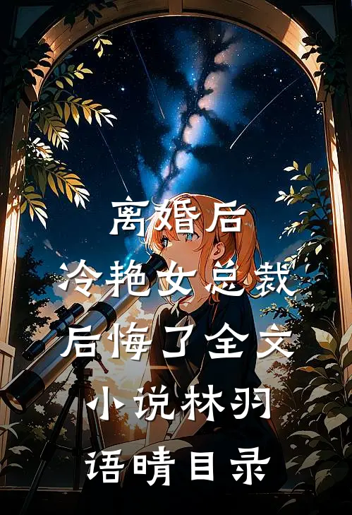 离婚后，冷艳女总裁后悔了全文小说林羽语晴目录