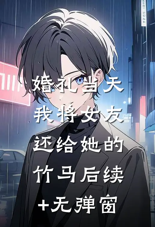婚礼当天，我将女友还给她的竹马后续+无弹窗