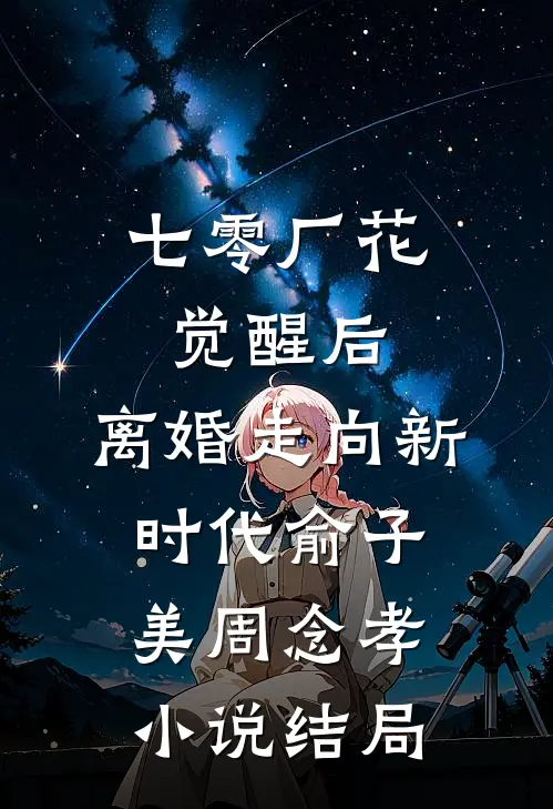 七零厂花觉醒后，离婚走向新时代俞子美周念孝小说结局