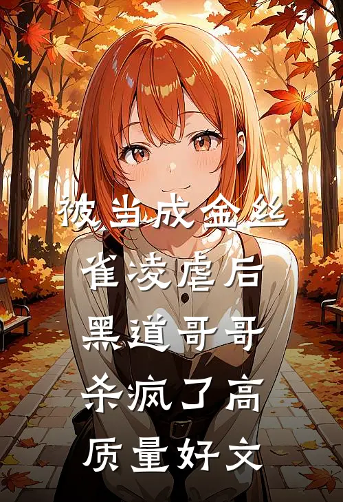 被当成金丝雀凌虐后，黑道哥哥杀疯了高质量好文