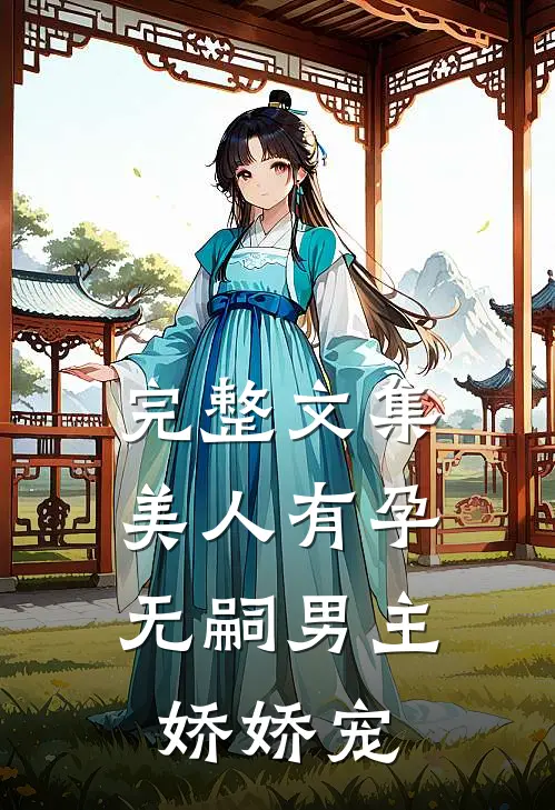 完整文集美人有孕：无嗣男主娇娇宠