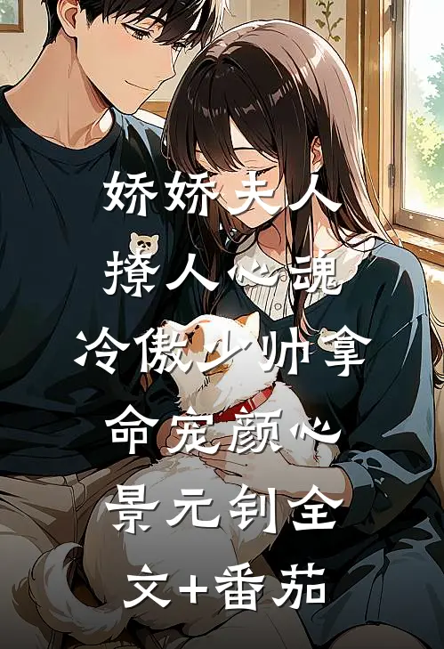 娇娇夫人撩人心魂，冷傲少帅拿命宠颜心景元钊全文+番茄