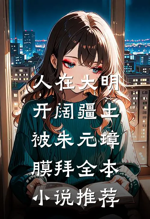 人在大明开阔疆土，被朱元璋膜拜全本小说推荐