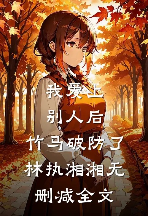 我爱上别人后，竹马破防了林执湘湘无删减全文