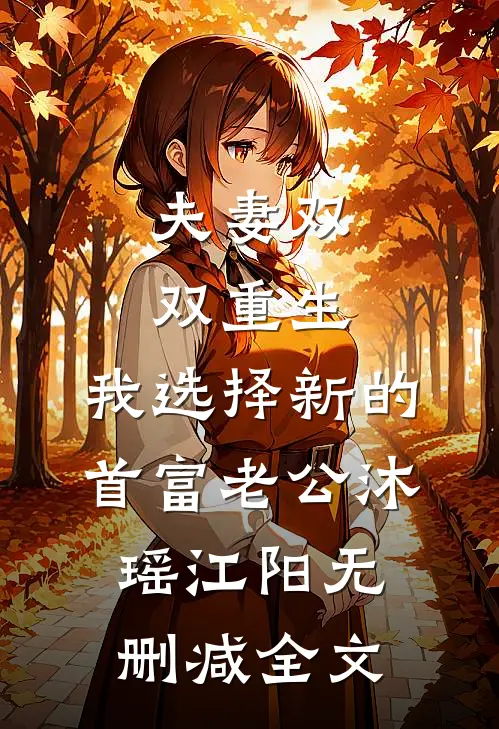 夫妻双双重生，我选择新的首富老公沐瑶江阳无删减全文