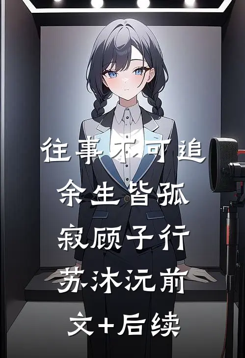 往事不可追，余生皆孤寂顾子行苏沐沅前文+后续