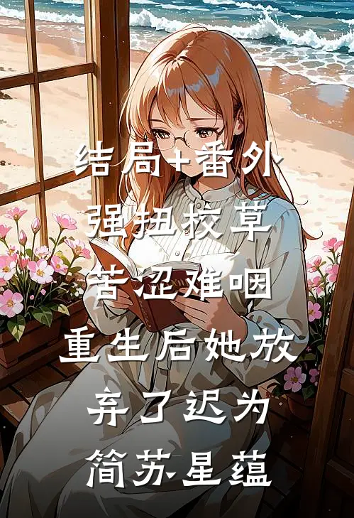 结局+番外强扭校草苦涩难咽，重生后她放弃了迟为简苏星蕴