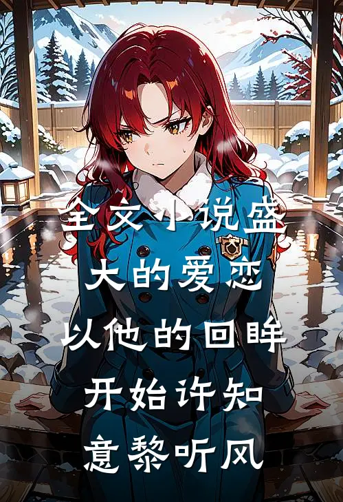 全文小说盛大的爱恋，以他的回眸开始许知意黎听风