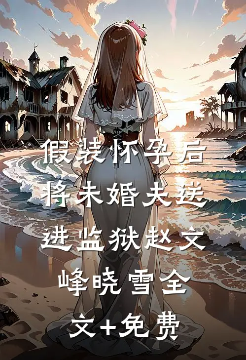 假装怀孕后将未婚夫送进监狱赵文峰晓雪全文+免费