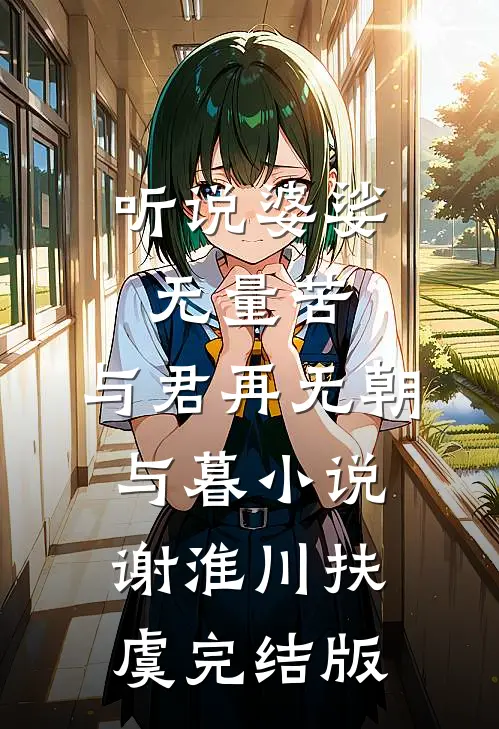 听说婆娑无量苦，与君再无朝与暮小说谢淮川扶虞完结版