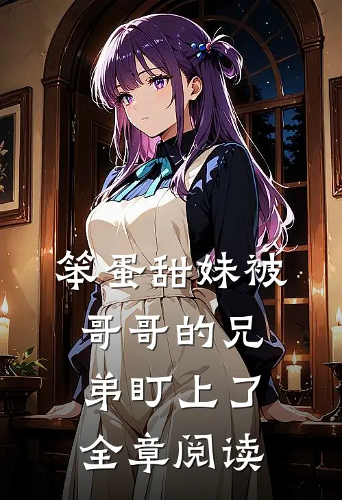 笨蛋甜妹被哥哥的兄弟盯上了全章阅读