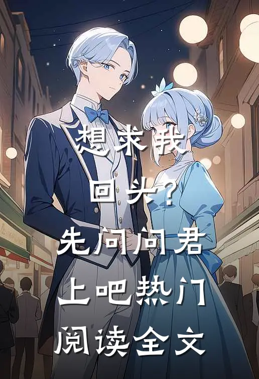 想求我回头?先问问君上吧热门阅读全文