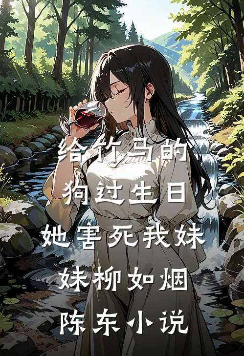 给竹马的狗过生日，她害死我妹妹柳如烟陈东小说