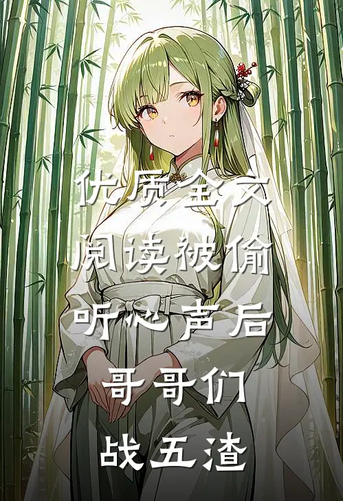 优质全文阅读被偷听心声后，哥哥们战五渣