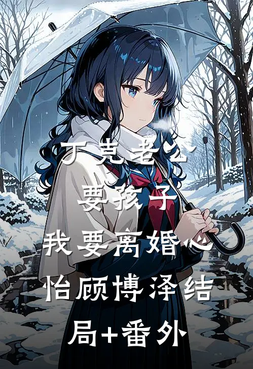 丁克老公要孩子，我要离婚心怡顾博泽结局+番外