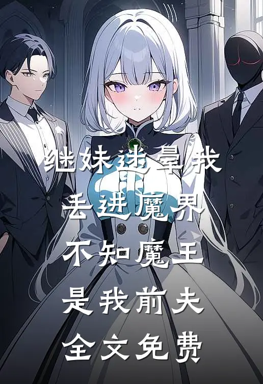 继妹迷晕我丢进魔界，不知魔王是我前夫全文免费