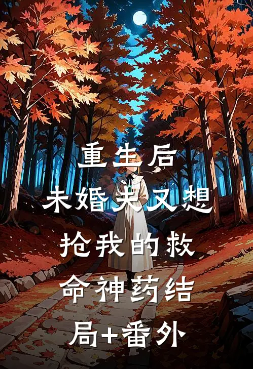 重生后，未婚夫又想抢我的救命神药结局+番外