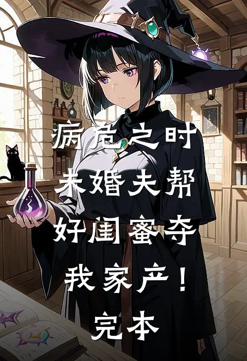 病危之时，未婚夫帮好闺蜜夺我家产！完本