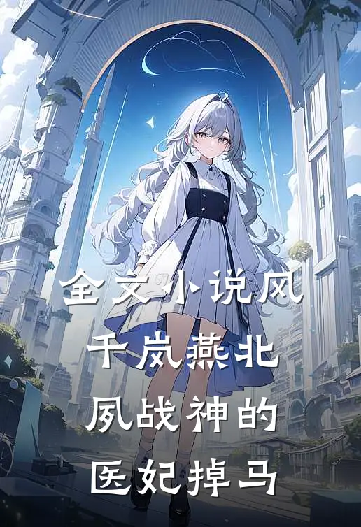 全文小说风千岚燕北夙战神的医妃掉马