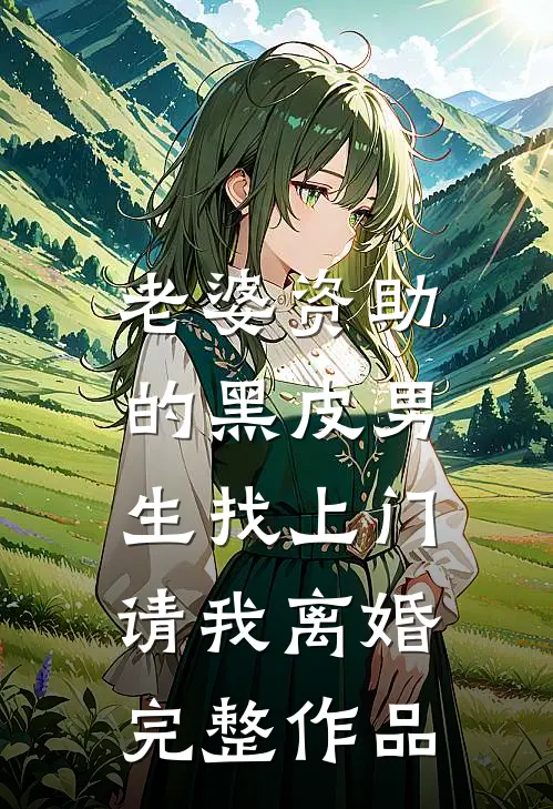 老婆资助的黑皮男生找上门，请我离婚完整作品