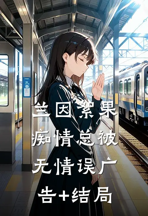 兰因絮果，痴情总被无情误广告+结局